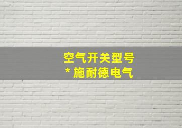 空气开关型号* 施耐德电气